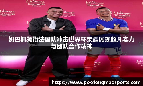 姆巴佩领衔法国队冲击世界杯荣耀展现超凡实力与团队合作精神