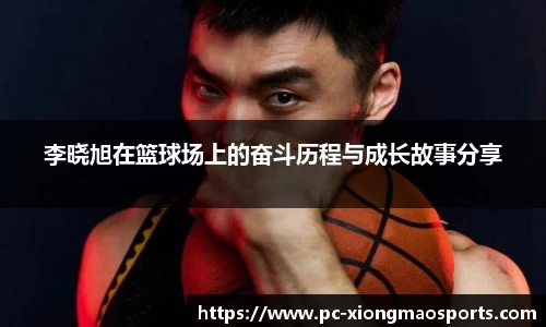 李晓旭在篮球场上的奋斗历程与成长故事分享