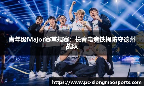 青年级Major赛常规赛：长春电竞铁桶防守德州战队